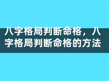 八字格局判断命格，八字格局判断命格的方法