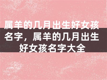 属羊的几月出生好女孩名字,属羊的几月出生好女孩名字大全