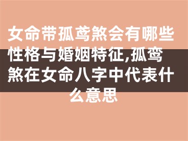 女命带孤鸢煞会有哪些性格与婚姻特征,孤鸾煞在女命八字中代表什么意思