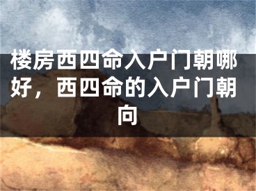 楼房西四命入户门朝哪好，西四命的入户门朝向