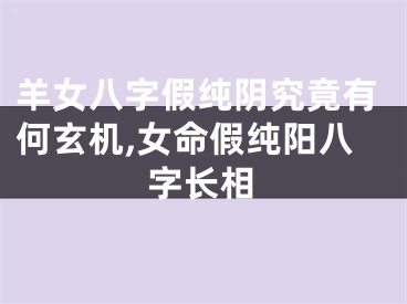 羊女八字假纯阴究竟有何玄机,女命假纯阳八字长相