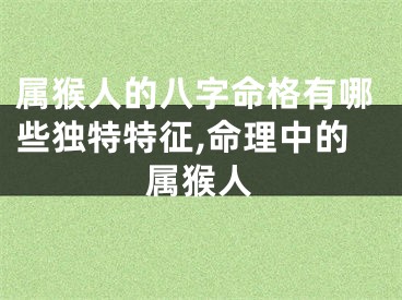 属猴人的八字命格有哪些独特特征,命理中的属猴人
