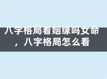 八字格局看姻缘吗女命,八字格局怎么看