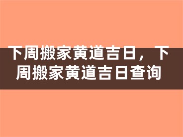 下周搬家黄道吉日，下周搬家黄道吉日查询