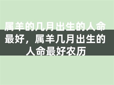 属羊的几月出生的人命最好,属羊几月出生的人命最好农历
