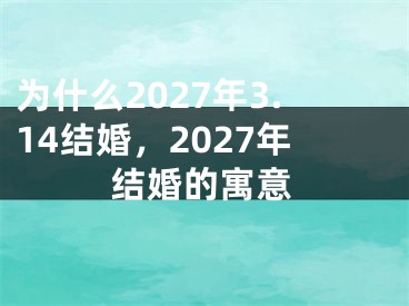 为什么2027年3.14结婚，2027年结婚的寓意