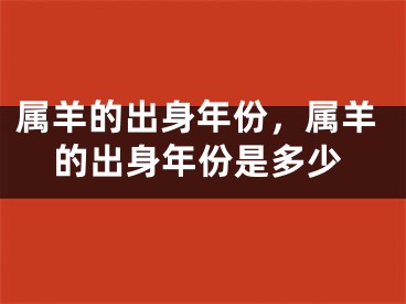 属羊的出身年份，属羊的出身年份是多少