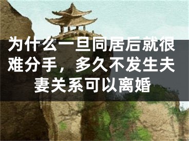 为什么一旦同居后就很难分手,多久不发生夫妻关系可以离婚