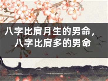 八字比肩月生的男命，八字比肩多的男命