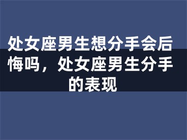 处女座男生想分手会后悔吗，处女座男生分手的表现
