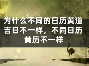 为什么不同的日历黄道吉日不一样，不同日历黄历不一样