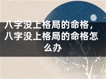 八字没上格局的命格，八字没上格局的命格怎么办