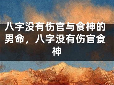 八字没有伤官与食神的男命，八字没有伤官食神