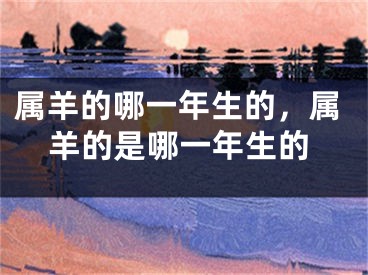 属羊的哪一年生的，属羊的是哪一年生的