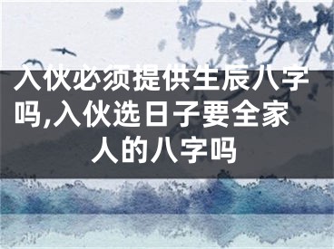 入伙必须提供生辰八字吗,入伙选日子要全家人的八字吗