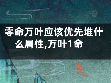 零命万叶应该优先堆什么属性,万叶1命
