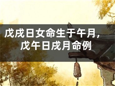 戊戌日女命生于午月,戊午日戌月命例