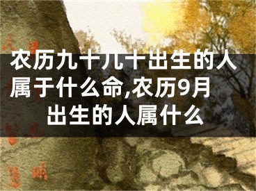 农历九十几十出生的人属于什么命,农历9月出生的人属什么