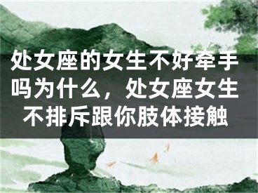 处女座的女生不好牵手吗为什么,处女座女生不排斥跟你肢体接触