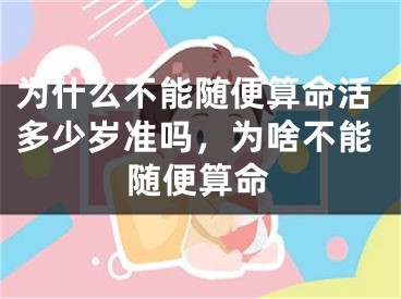 为什么不能随便算命活多少岁准吗，为啥不能随便算命