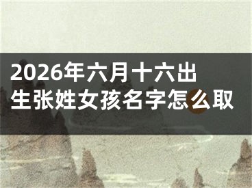 2026年六月十六出生张姓女孩名字怎么取