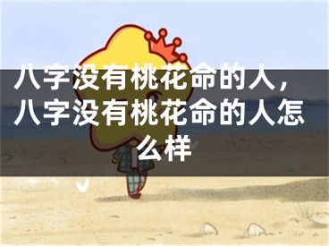 八字没有桃花命的人,八字没有桃花命的人怎么样
