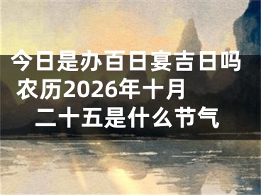 今日是办百日宴吉日吗 农历2026年十月二十五是什么节气