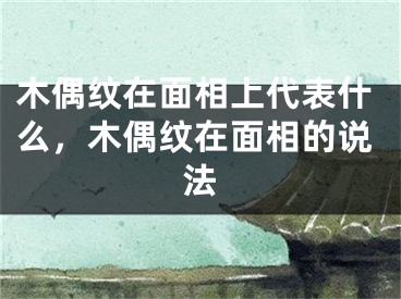 木偶纹在面相上代表什么，木偶纹在面相的说法