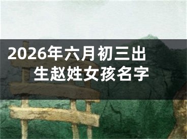 2026年六月初三出生赵姓女孩名字