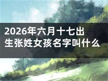 2026年六月十七出生张姓女孩名字叫什么