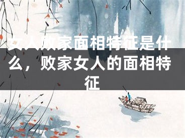 女人败家面相特征是什么，败家女人的面相特征