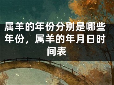属羊的年份分别是哪些年份，属羊的年月日时间表