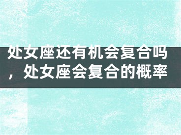 处女座还有机会复合吗,处女座会复合的概率