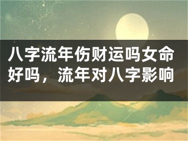 八字流年伤财运吗女命好吗，流年对八字影响
