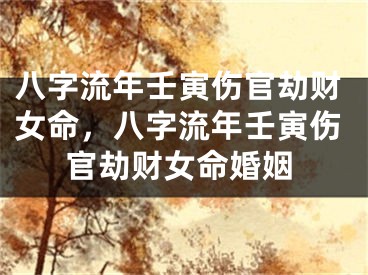八字流年壬寅伤官劫财女命，八字流年壬寅伤官劫财女命婚姻