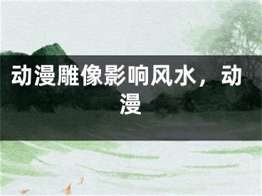 动漫雕像影响风水，动漫
