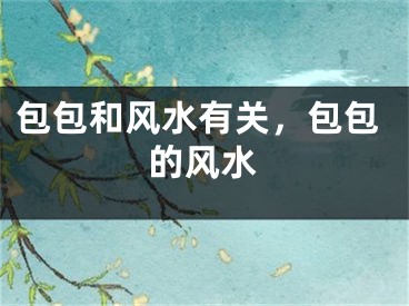 包包和风水有关,包包的风水