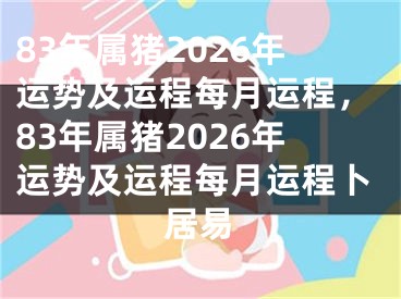 83年属猪2026年运势及运程每月运程，83年属猪2026年运势及运程每月运程卜居易