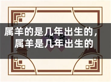 属羊的是几年出生的，属羊是几年出生的