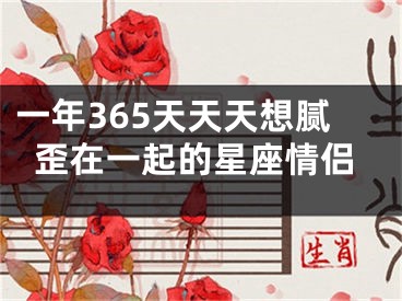 一年365天天天想腻歪在一起的星座情侣