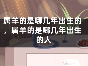 属羊的是哪几年出生的,属羊的是哪几年出生的人