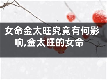 女命金太旺究竟有何影响,金太旺的女命