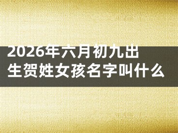 2026年六月初九出生贺姓女孩名字叫什么