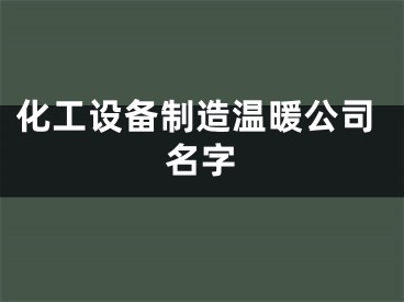 化工设备制造温暖公司名字