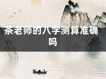 茶老师的八字测算准确吗