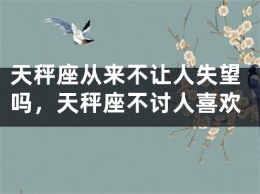 天秤座从来不让人失望吗，天秤座不讨人喜欢