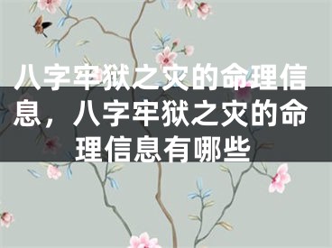 八字牢狱之灾的命理信息,八字牢狱之灾的命理信息有哪些
