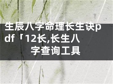 生辰八字命理长生诀pdf「12长,长生八字查询工具