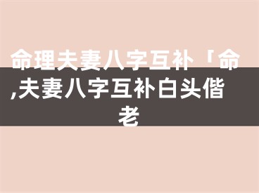 命理夫妻八字互补「命,夫妻八字互补白头偕老