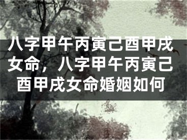 八字甲午丙寅己酉甲戌女命,八字甲午丙寅己酉甲戌女命婚姻如何